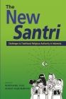 The New Santri: Challenges to Traditional Religious Authority in Indonesia By Norshahril Saat (Editor), Ahmad Najib Burhani (Editor) Cover Image
