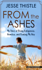 From the Ashes: My Story of Being Indigenous, Homeless, and Finding My Way By Jesse Thistle Cover Image