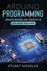 Arduino Programming: Advanced Methods and Strategies to Learn Arduino Programming By Stuart Nicholas Cover Image