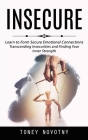 Insecure: Learn to Form Secure Emotional Connections (Transcending Insecurities and Finding Your Inner Strength) By Toney Novotny Cover Image
