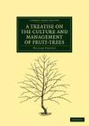 A Treatise on the Culture and Management of Fruit-Trees: In Which a New Method of Pruning and Training Is Fully Described (Cambridge Library Collection - Botany and Horticulture) By William Forsyth Cover Image