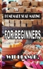 Homemade Soap Making: For Beginners By William B Cover Image