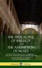The Apocalypse of Baruch and The Assumption of Moses: The Apocryphal Old Testament, Attributed to Baruch ben Neriah, the Scribe of Prophet Jeremiah (H By R. H. Charles, William John Ferrar Cover Image