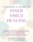 A Woman's Guide to Inner Child Healing: Overcome Trauma, Recognize Your Feelings, Learn to Let the Past Go, and Become the Best Version of Yourself By Gloria Zhang Cover Image