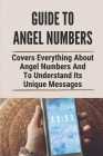 Guide To Angel Numbers: Covers Everything About Angel Numbers And To Understand Its Unique Messages: Angel Numbers And Their Meanings By Alexa Chhun Cover Image