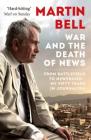 The War and the Death of News: From Battlefield to Newsroom – My Fifty Years in Journalism By Martin Bell Cover Image