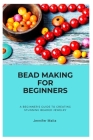 Bead Making for Beginners: A Beginner's Guide to Creating Stunning Beaded Jewelry By Jennifer Malia Cover Image