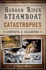 Hudson River Steamboat Catastrophes:: Contests and Collisions (Disaster) By J. Thomas Allison Cover Image