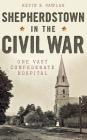 Shepherdstown in the Civil War: One Vast Confederate Hospital By Kevin Pawlak Cover Image