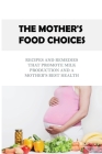 The Mother's Food Choices: Recipes And Remedies That Promote Milk Production And A Mother's Best Health: Nutrition Guide For Breastfeeding Mother Cover Image