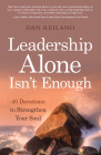 Leadership Alone Isn't Enough: 40 Devotions to Strengthen Your Soul Cover Image