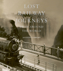 Lost Railway Journeys from Around the World By Anthony Lambert Cover Image