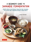 A Beginner's Guide to Japanese Fermentation: Healthy Home-Style Recipes Using Shio Koji, Amazake, Brown Rice Miso, Nukazuke Pickles & Much More! By Hiroko Shirasaki Cover Image