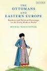 The Ottomans and Eastern Europe: Borders and Political Patronage in the Early Modern World By Michal Wasiucionek, Warren Dockter (Editor) Cover Image