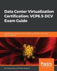 Data Center Virtualization Certification: Everything you need to achieve 2V0-622 certification - with exam tips and exercises Cover Image