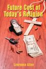 Future Cost of Today's Religion By Lawrence Allen Cover Image