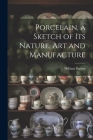 Porcelain, a Sketch of its Nature, art and Manufacture Cover Image