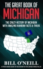 The Great Book of Michigan: The Crazy History of Michigan with Amazing Random Facts & Trivia Cover Image