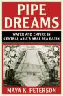 Pipe Dreams: Water and Empire in Central Asia's Aral Sea Basin (Studies in Environment and History) By Maya K. Peterson Cover Image