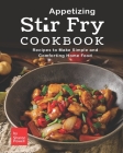 Appetizing Stir Fry Cookbook: Recipes to Make Simple and Comforting Home Food Cover Image