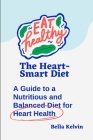 The Heart-Smart Diet: A Guide to a Nutritious and Balanced Diet for Heart Health By Bella Kelvin Cover Image