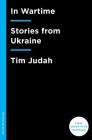 In Wartime: Stories from Ukraine By Tim Judah Cover Image