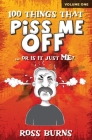 100 Things That Piss Me Off: ... or is it just ME? By Ross Burns Cover Image