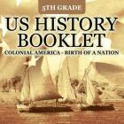 5th Grade US History Booklet: Colonial America - Birth of A Nation By Baby Professor Cover Image