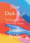 New Dark Age: Technology and the End of the Future By James Bridle Cover Image