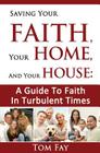 Saving Your Faith, Your Home, and Your House: : A Guide to Faith in Turbulent Times By Tom Fay Cover Image