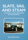 Slate, Sail and Steam: A History of the Industries of Porthmadog By John Idris Jones Cover Image
