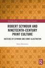 Robert Seymour and Nineteenth-Century Print Culture: Sketches by Seymour and Comic Illustration (Routledge Studies in Nineteenth Century Literature) By Brian Maidment Cover Image