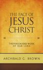 The Face of Jesus Christ: Sermons on the Person and Work of Our Lord By Archibald G. Brown Cover Image