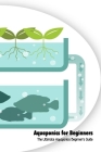 Aquaponics for Beginners: The Ultimate Aquaponics Beginner's Guide: Making Your Own Aquaponic Garden Cover Image