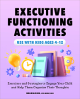 Executive Functioning Activities: Exercises and Strategies to Engage Your Child and Help Them Organize Their Thoughts Cover Image