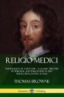 Religio Medici: The Religion of a Doctor - a Classic Treatise of Spiritual and Philosophical Self-Reflection, dating to 1642 By Thomas Browne Cover Image