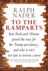 To the Ramparts: How Bush and Obama Paved the Way for the Trump Presidency, and Why It Isn't Too  Late to Reverse Course By Ralph Nader, Jim Feast (Editor) Cover Image