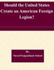 Should the United States Create an American Foreign Legion? By Naval Postgraduate School Cover Image