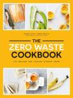 The Zero Waste Cookbook: 100 Recipes for Cooking without Waste By Giovanna Torrico, Amelia Wasiliev, Deirdre Rooney (Photographs by) Cover Image