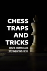Chess Traps And Tricks: How To Control Each Step In Playing Chess: Chess Strategy For Beginners Cover Image