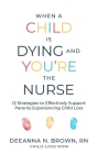 When a Child Is Dying and You're the Nurse: 12 Strategies to Effectively Support Parents Experiencing Child Loss By Deeanna N. Brown Cover Image