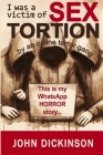 I was a victim of SEXTORTION: This is my horror story. Pay attention, or it could become yours. Cover Image