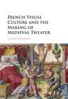 French Visual Culture and the Making of Medieval Theater By Laura Weigert Cover Image