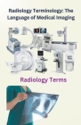 Radiology Terminology: The Language of Medical Imaging By Chetan Singh Cover Image