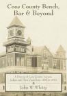 Coos County Bench, Bar & Beyond: A History of Coos County Lawyers, Judges and Their Cases from 1853 to 2014 By John W. Whitty Cover Image