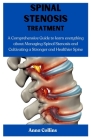 Spinal Stenosis Treatment: A Comprehensive Guide to learn everything about Managing Spinal Stenosis and Cultivating a Stronger and Healthier Spin By Anna Collins Cover Image
