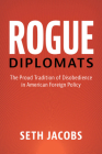 Rogue Diplomats: The Proud Tradition of Disobedience in American Foreign Policy (Cambridge Studies in Us Foreign Relations) Cover Image