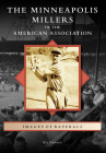 The Minneapolis Millers of the American Association (Images of Baseball) By Rex Hamann Cover Image