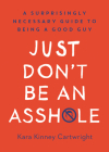 Just Don't Be an Asshole: A Surprisingly Necessary Guide to Being a Good Guy: A Parenting Book By Kara Kinney Cartwright Cover Image