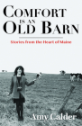 Comfort Is an Old Barn: Stories from the Heart of Maine By Amy Calder Cover Image